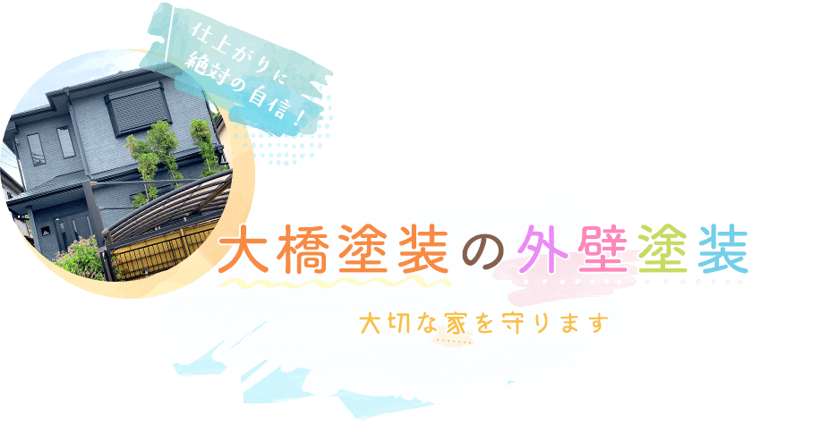 仕上がりに絶対の自信！ 大橋塗装の外壁塗装 大切な家を守ります